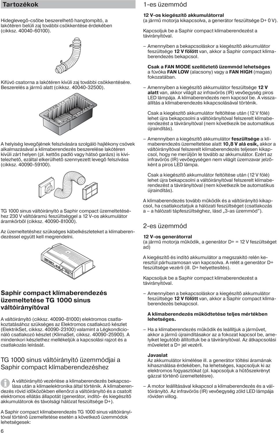 Amennyiben a bekapcsoláskor a kiegészítő akkumulátor feszültsége 12 V fölött van, akkor a Saphir compact klímaberendezés bekapcsol. Kifúvó csatorna a lakótéren kívüli zaj további csökkentésére.