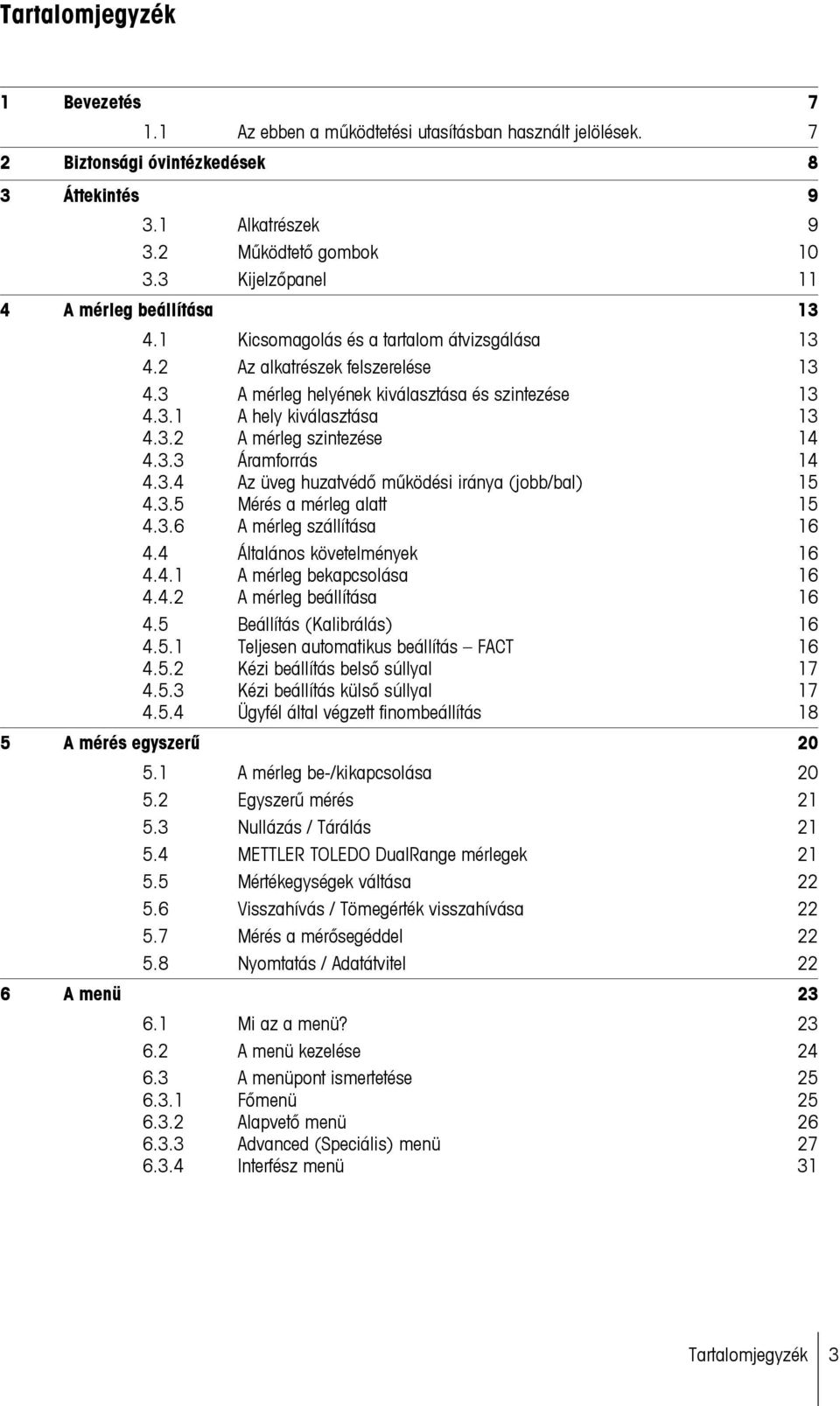 3.2 A mérleg szintezése 14 4.3.3 Áramforrás 14 4.3.4 Az üveg huzatvédő működési iránya (jobb/bal) 15 4.3.5 Mérés a mérleg alatt 15 4.3.6 A mérleg szállítása 16 4.4 Általános követelmények 16 4.4.1 A mérleg bekapcsolása 16 4.