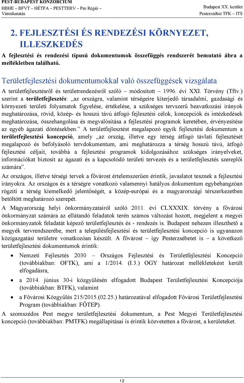 ) szerint a területfejlesztés: az országra, valamint térségeire kiterjedő társadalmi, gazdasági és környezeti területi folyamatok figyelése, értékelése, a szükséges tervszerű beavatkozási irányok