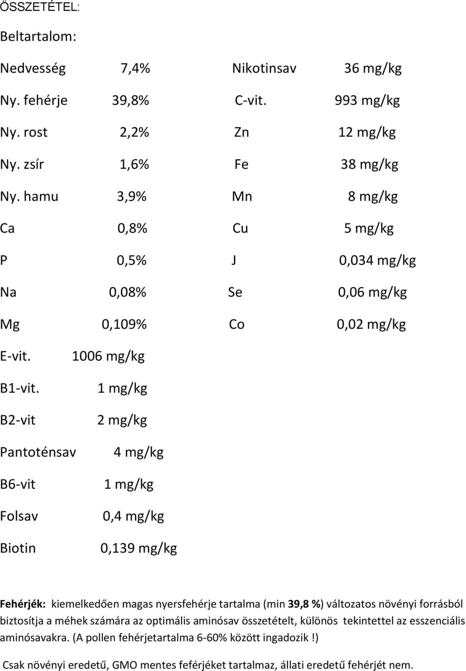 B2-vit 1006 mg/kg 1 mg/kg 2 mg/kg Pantoténsav B6-vit Folsav Biotin 4 mg/kg 1 mg/kg 0,4 mg/kg 0,139 mg/kg Fehérjék: kiemelkedően magas nyersfehérje tartalma (min 39,8 %) változatos