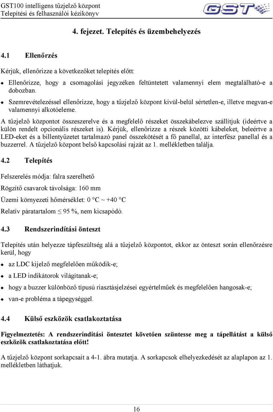 Szemrevételezéssel ellenőrizze, hogy a tűzjelző központ kívül-belül sértetlen-e, illetve megvan-e valamennyi alkotóeleme.