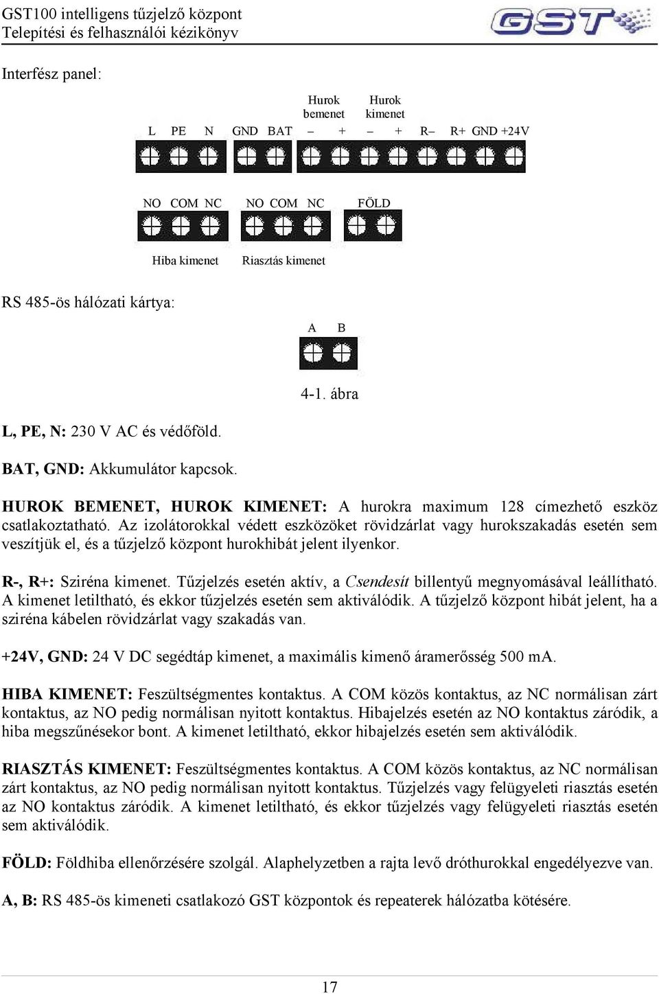 Az izolátorokkal védett eszközöket rövidzárlat vagy hurokszakadás esetén sem veszítjük el, és a tűzjelző központ hurokhibát jelent ilyenkor. R-, R+: Sziréna kimenet.