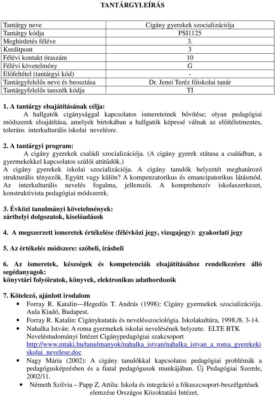 A tantárgy elsajátításának célja: A hallgatók cigánysággal kapcsolatos ismereteinek bővítése; olyan pedagógiai módszerek elsajátítása, amelyek birtokában a hallgatók képessé válnak az