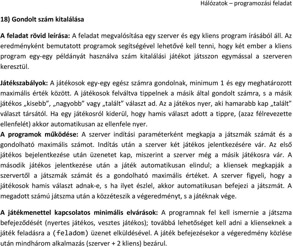 A játékosok felváltva tippelnek a másik által gondolt számra, s a másik játékos kisebb, nagyobb vagy talált választ ad. Az a játékos nyer, aki hamarabb kap talált választ társától.