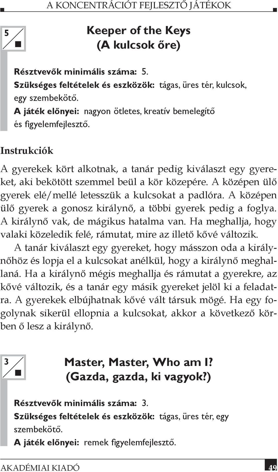 A középen ülő gyerek elé/mellé letesszük a kulcsokat a padlóra. A középen ülő gyerek a gonosz királynő, a többi gyerek pedig a foglya. A királynő vak, de mágikus hatalma van.