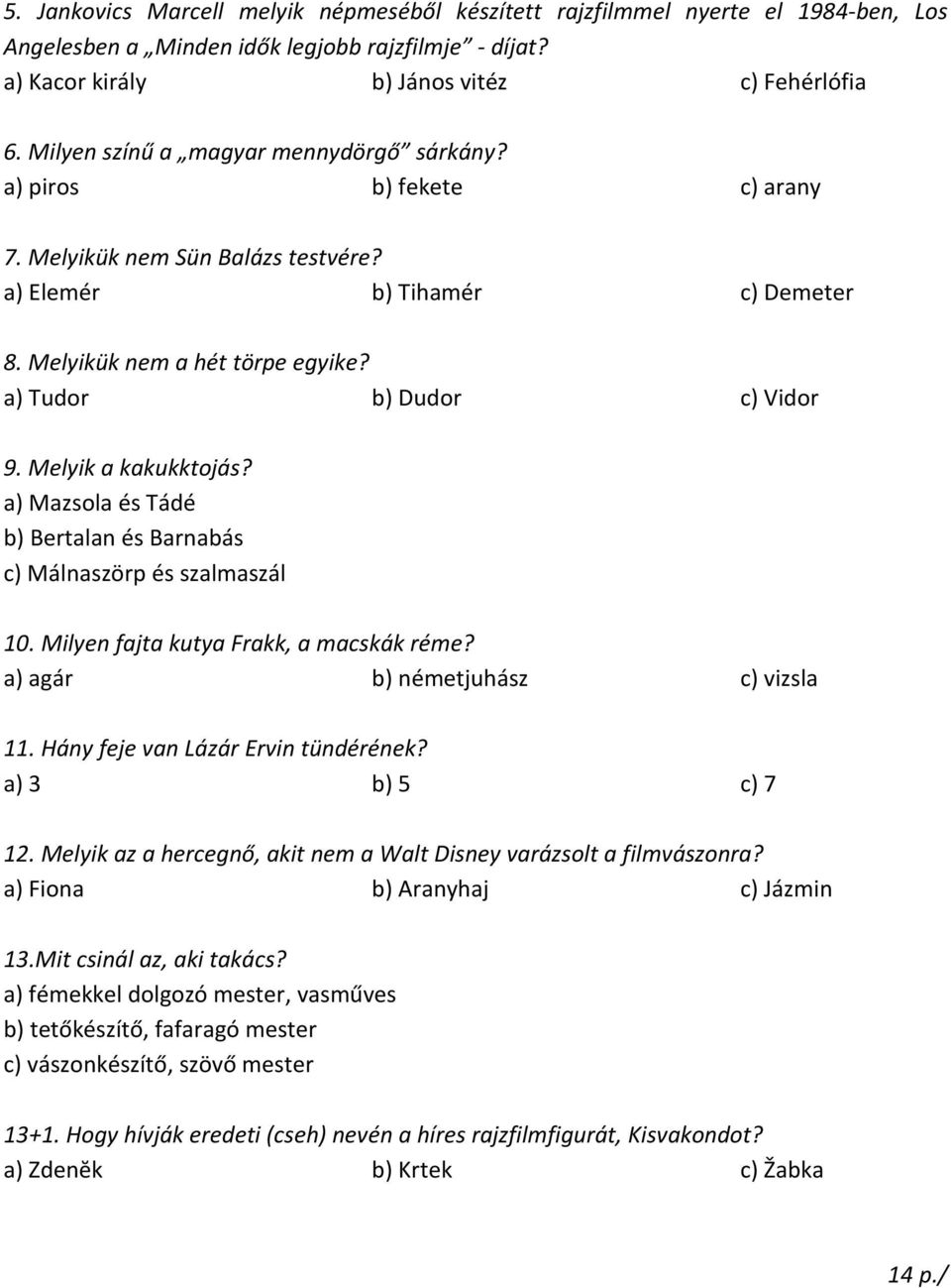 a) Tudor b) Dudor c) Vidor 9. Melyik a kakukktojás? a) Mazsola és Tádé b) Bertalan és Barnabás c) Málnaszörp és szalmaszál 10. Milyen fajta kutya Frakk, a macskák réme?