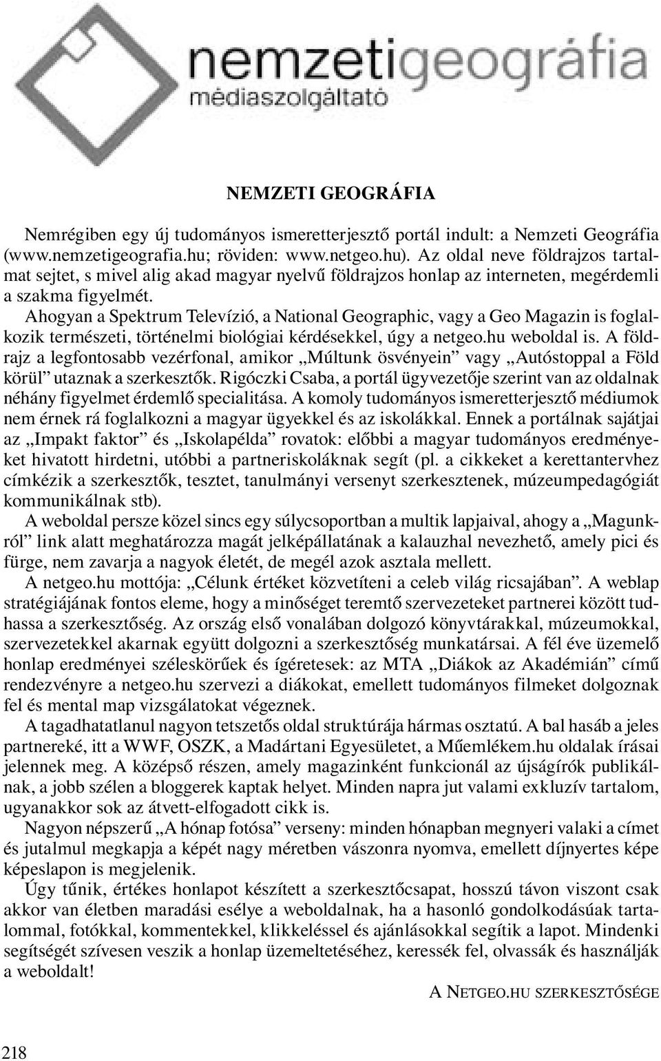 Ahogyan a Spektrum Televízió, a National Geographic, vagy a Geo Magazin is foglalkozik természeti, történelmi biológiai kérdésekkel, úgy a netgeo.hu weboldal is.