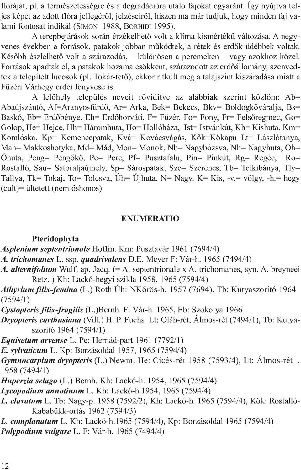 A terepbejárások során érzékelhető volt a klíma kismértékű változása. A negyve nes évek ben a for rá sok, pa ta kok job ban mű köd tek, a ré tek és erdők üdéb bek vol tak.