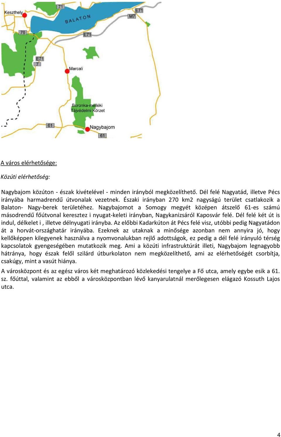 Nagybajomot a Somogy megyét középen átszelő 61-es számú másodrendű főútvonal keresztez i nyugat-keleti irányban, Nagykanizsáról Kaposvár felé.