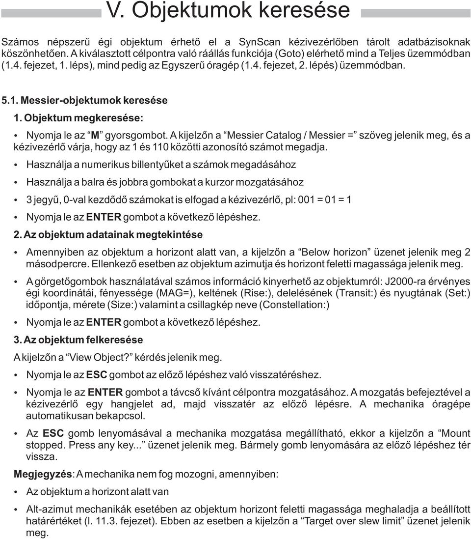 Objektum megkeresése: Nyomja le az M gyorsgombot. A kijelzõn a Messier Catalog / Messier = szöveg jelenik meg, és a kézivezérlõ várja, hogy az 1 és 110 közötti azonosító számot megadja.