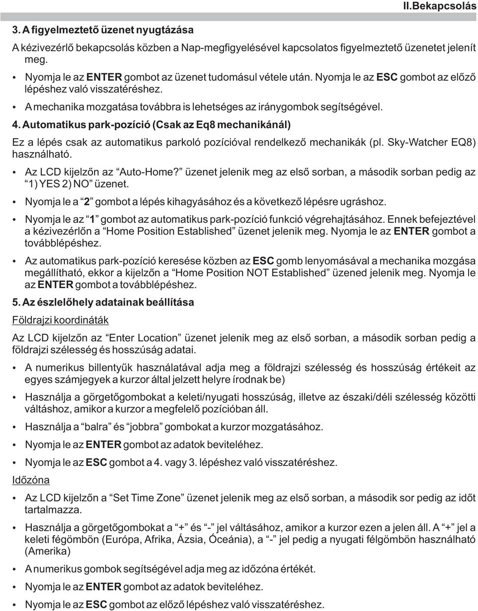 Automatikus park-pozíció (Csak az Eq8 mechanikánál) Ez a lépés csak az automatikus parkoló pozícióval rendelkezõ mechanikák (pl. Sky-Watcher EQ8) használható. Az LCD kijelzõn az Auto-Home?