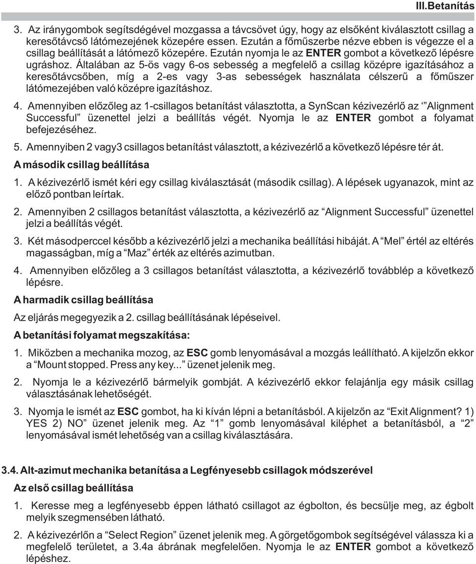 Általában az 5-ös vagy 6-os sebesség a megfelelõ a csillag középre igazításához a keresõtávcsõben, míg a 2-es vagy 3-as sebességek használata célszerû a fõmûszer látómezejében való középre