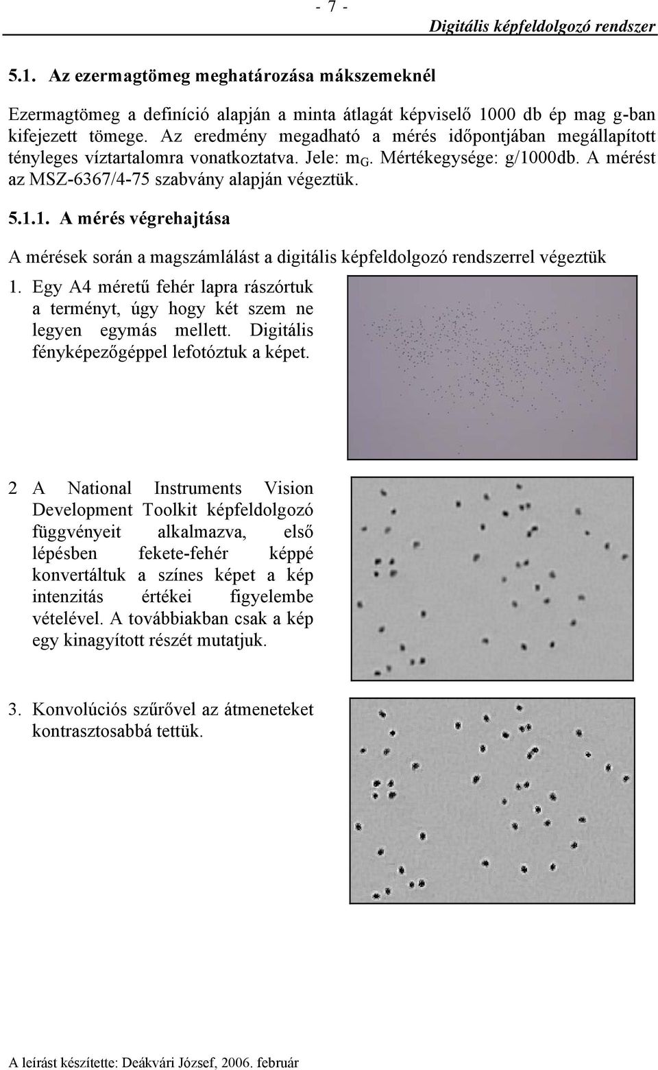 00db. A mérést az MSZ-6367/4-75 szabvány alapján végeztük. 5.1.1. A mérés végrehajtása A mérések során a magszámlálást a digitális képfeldolgozó rendszerrel végeztük 1.