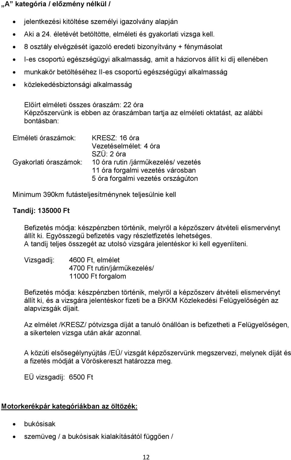 alkalmasság Előírt elméleti összes óraszám: 22 óra Képzőszervünk is ebben az óraszámban tartja az elméleti oktatást, az alábbi bontásban: Elméleti óraszámok: Gyakorlati óraszámok: KRESZ: 16 óra