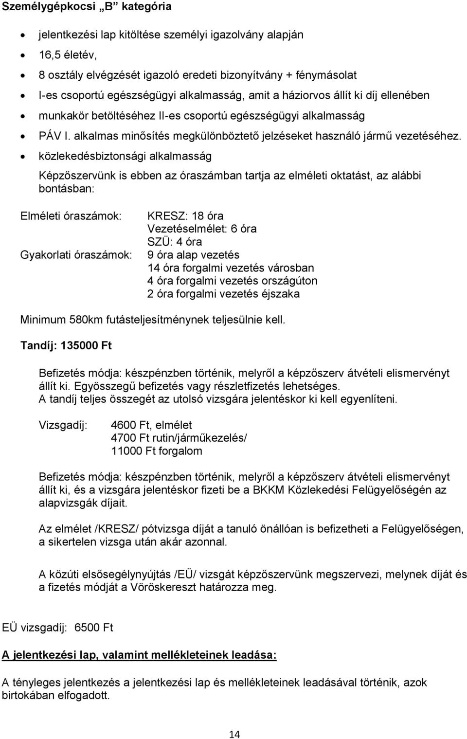 Képzőszervünk is ebben az óraszámban tartja az elméleti oktatást, az alábbi bontásban: Elméleti óraszámok: Gyakorlati óraszámok: KRESZ: 18 óra Vezetéselmélet: 6 óra SZÜ: 4 óra 9 óra alap vezetés 14