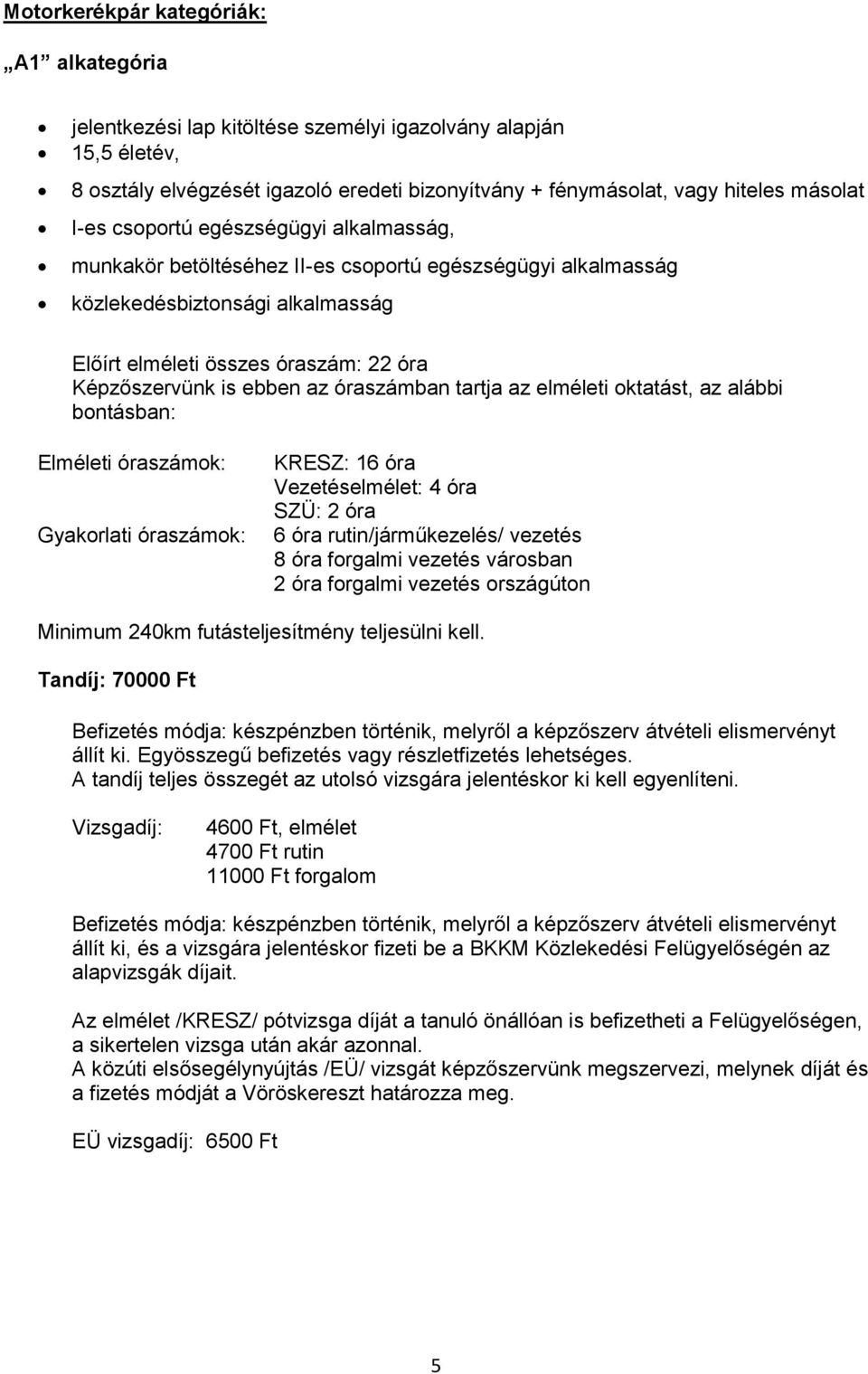 oktatást, az alábbi bontásban: Elméleti óraszámok: Gyakorlati óraszámok: KRESZ: 16 óra Vezetéselmélet: 4 óra SZÜ: 2 óra 6 óra rutin/járműkezelés/ vezetés 8 óra forgalmi vezetés városban 2 óra