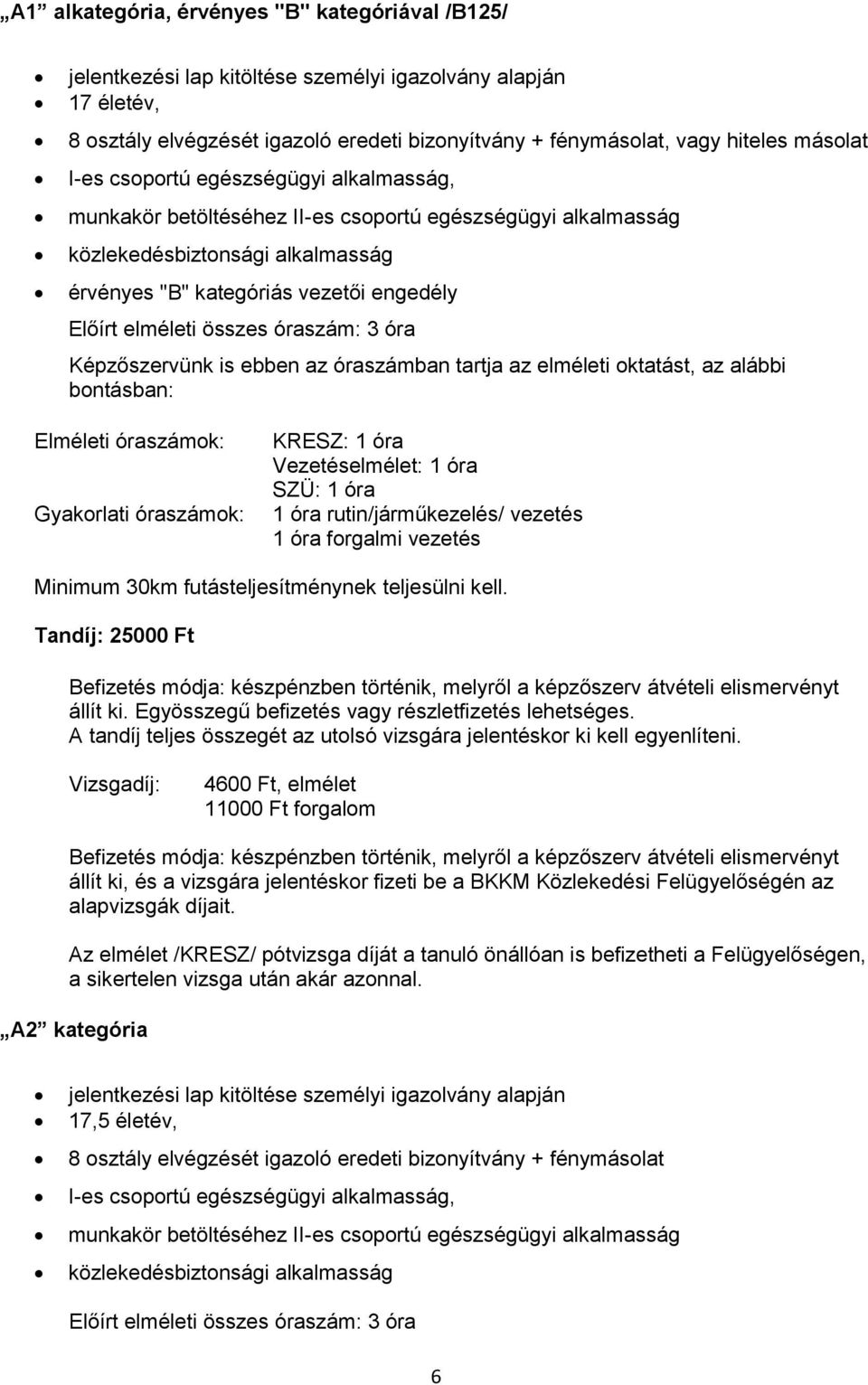 Képzőszervünk is ebben az óraszámban tartja az elméleti oktatást, az alábbi bontásban: Elméleti óraszámok: Gyakorlati óraszámok: KRESZ: 1 óra Vezetéselmélet: 1 óra SZÜ: 1 óra 1 óra