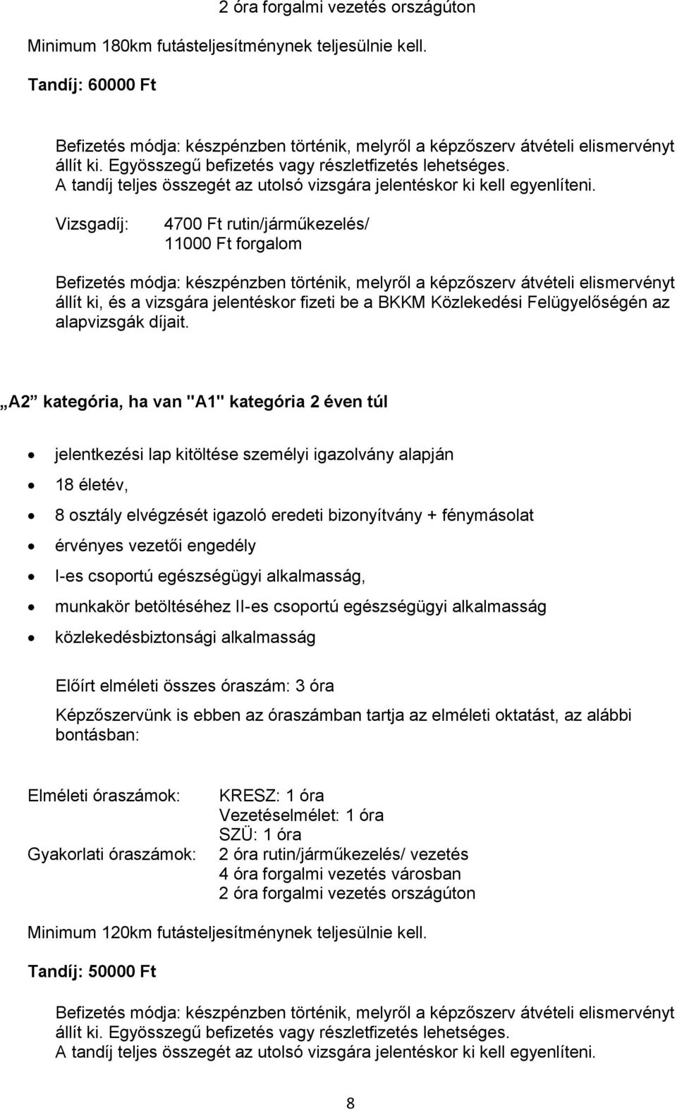 Vizsgadíj: 4700 Ft rutin/járműkezelés/ 11000 Ft forgalom állít ki, és a vizsgára jelentéskor fizeti be a BKKM Közlekedési Felügyelőségén az alapvizsgák díjait.