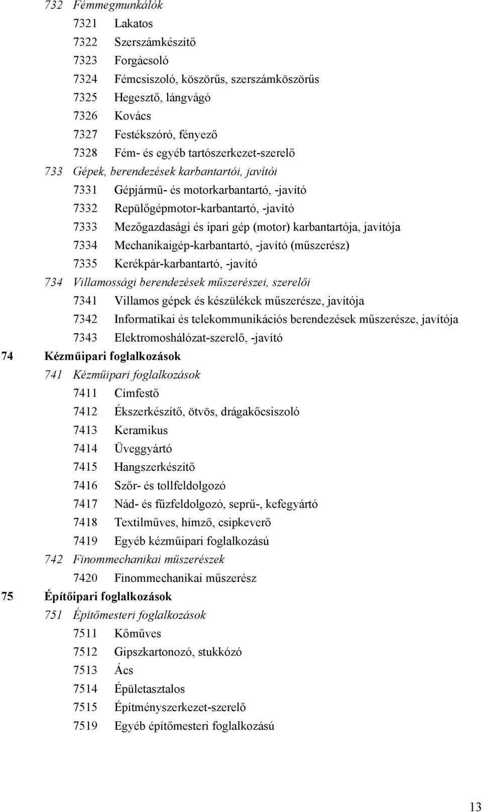 karbantartója, javítója 7334 Mechanikaigép-karbantartó, -javító (műszerész) 7335 Kerékpár-karbantartó, -javító 734 Villamossági berendezések műszerészei, szerelői 7341 Villamos gépek és készülékek