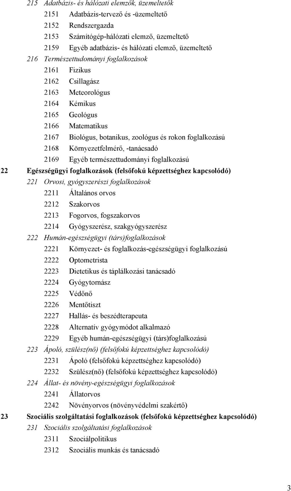 2168 Környezetfelmérő, -tanácsadó 2169 Egyéb természettudományi foglalkozású 22 Egészségügyi foglalkozások (felsőfokú képzettséghez kapcsolódó) 221 Orvosi, gyógyszerészi foglalkozások 2211 Általános