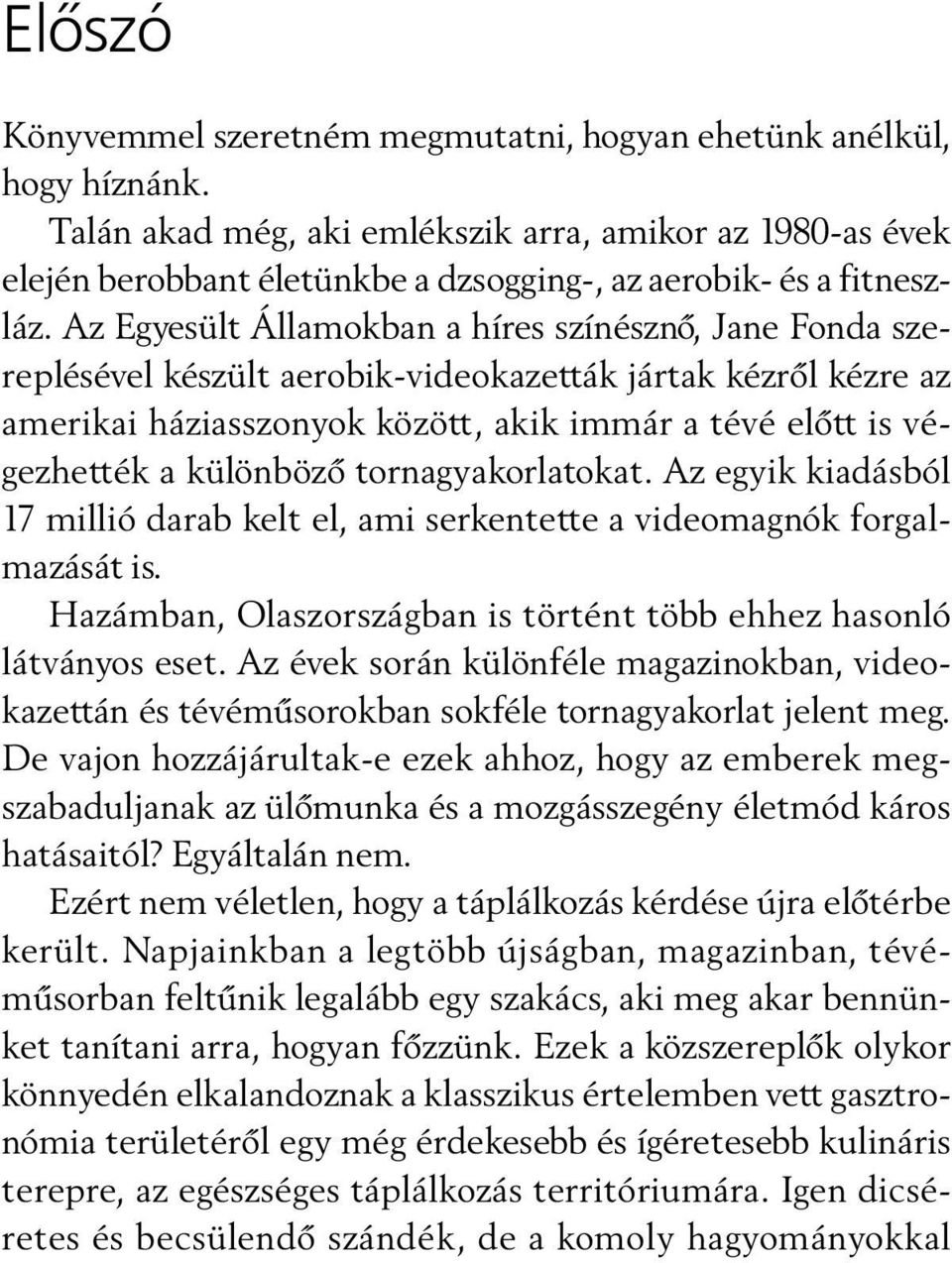 Az Egyesült Államokban a híres színésznõ, Jane Fonda szereplésével készült aerobik-videokazetták jártak kézrõl kézre az amerikai háziasszonyok között, akik immár a tévé elõtt is végezhették a