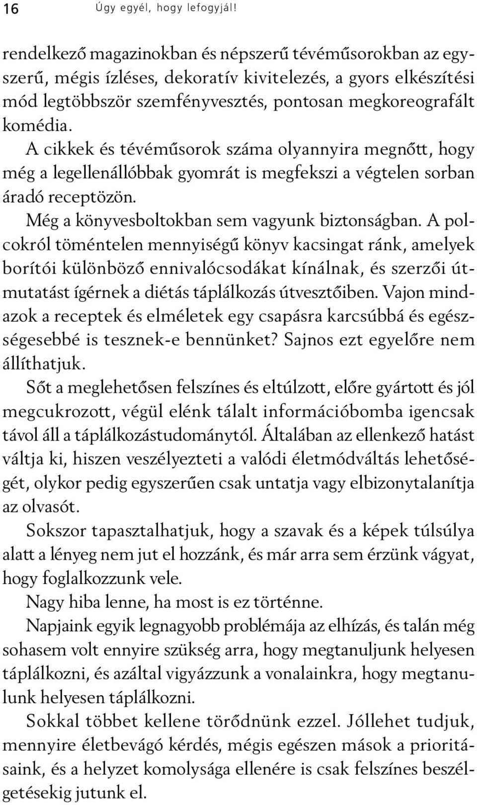 A cikkek és tévémûsorok száma olyannyira megnõtt, hogy még a legellenállóbbak gyomrát is megfekszi a végtelen sorban áradó receptözön. Még a könyvesboltokban sem vagyunk biztonságban.