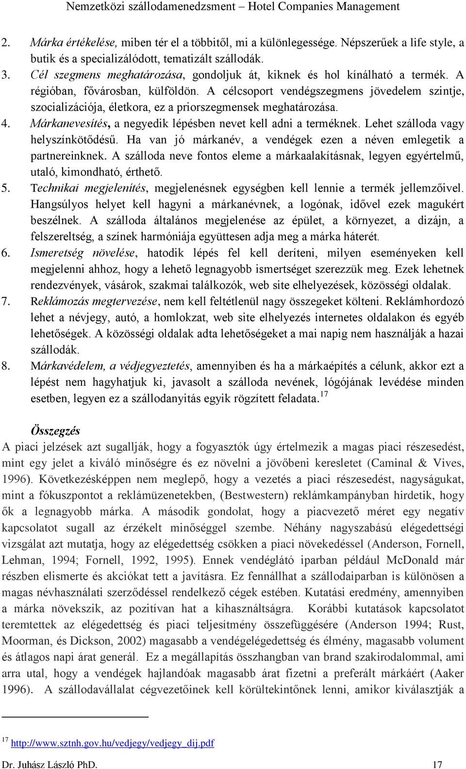 A célcsoport vendégszegmens jövedelem szintje, szocializációja, életkora, ez a priorszegmensek meghatározása. 4. Márkanevesítés, a negyedik lépésben nevet kell adni a terméknek.