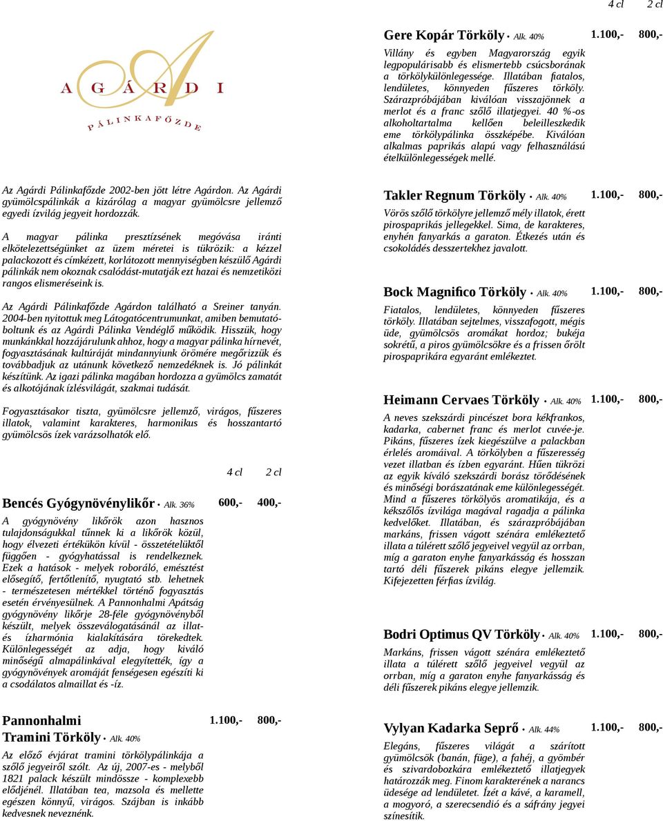 Kiválóan alkalmas paprikás alapú vagy felhasználású ételkülönlegességek mellé. Az Agárdi Pálinkafőzde 2002-ben jött létre Agárdon.