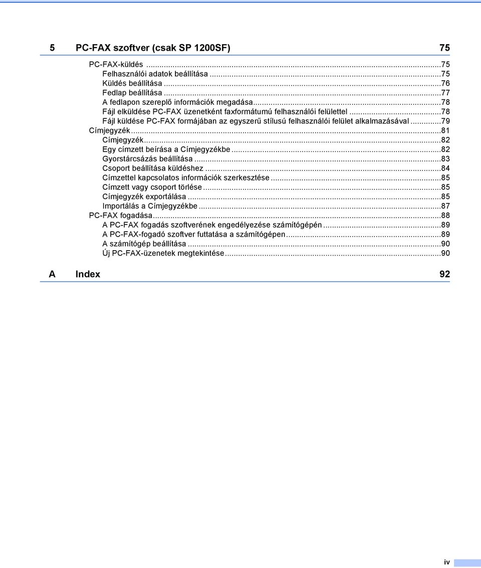 ..82 Egy címzett beírása a Címjegyzékbe...82 Gyorstárcsázás beállítása...83 Csoport beállítása küldéshez...84 Címzettel kapcsolatos információk szerkesztése...85 Címzett vagy csoport törlése.