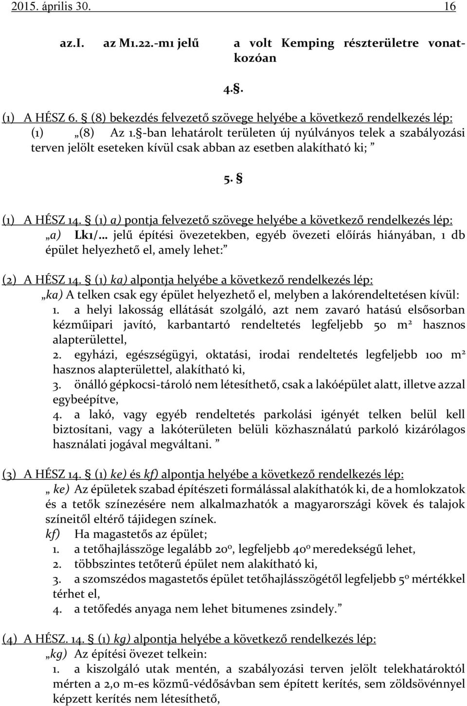 (1) a) pontja felvezető szövege helyébe a következő rendelkezés lép: a) Lk1/ jelű építési övezetekben, egyéb övezeti előírás hiányában, 1 db épület helyezhető el, amely lehet: (2) A HÉSZ 14.