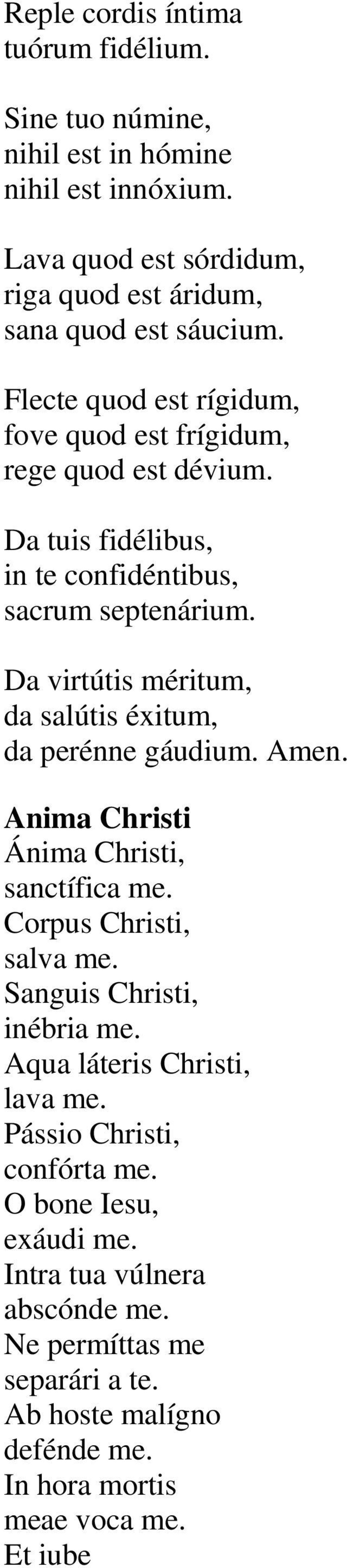 Da virtútis méritum, da salútis éxitum, da perénne gáudium. Anima Christi Ánima Christi, sanctífica me. Corpus Christi, salva me. Sanguis Christi, inébria me.