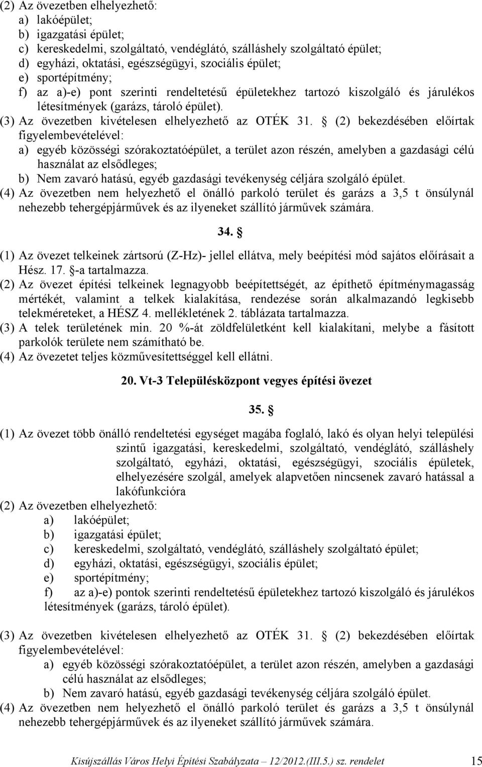 (2) bekezdésében előírtak figyelembevételével: a) egyéb közösségi szórakoztatóépület, a terület azon részén, amelyben a gazdasági célú használat az elsődleges; b) Nem zavaró hatású, egyéb gazdasági