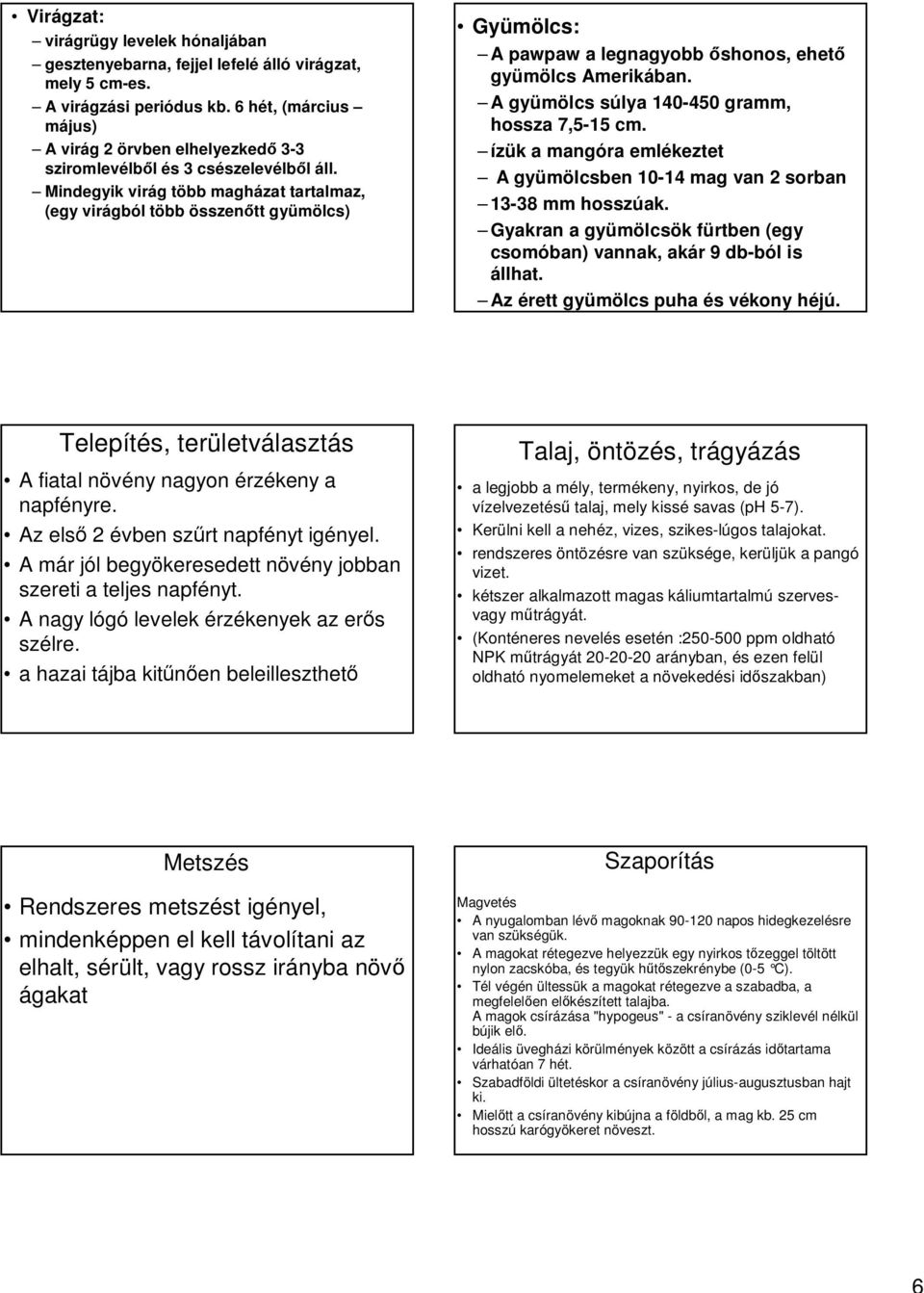 Mindegyik virág több magházat tartalmaz, (egy virágból több összenőtt gyümölcs) Gyümölcs: A pawpaw a legnagyobb őshonos, ehető gyümölcs Amerikában. A gyümölcs súlya 140-450 gramm, hossza 7,5-15 cm.