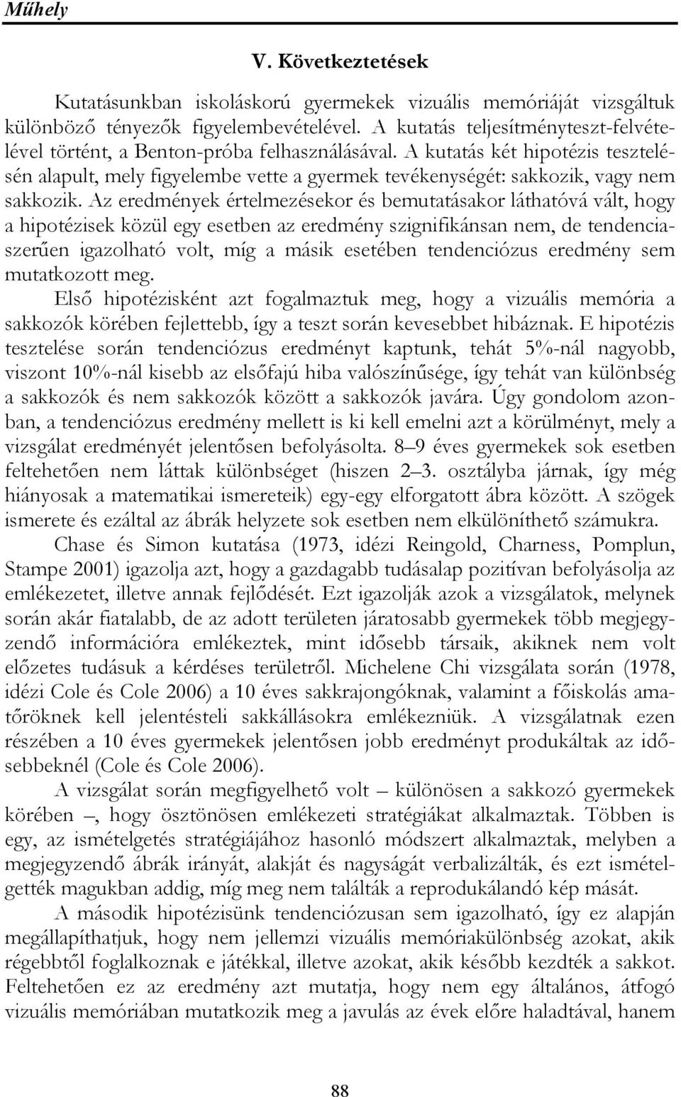 A kutatás két hipotézis tesztelésén alapult, mely figyelembe vette a gyermek tevékenységét: sakkozik, vagy nem sakkozik.
