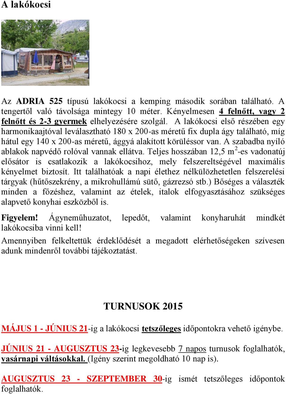 A szabadba nyíló ablakok napvédő rolóval vannak ellátva. Teljes hosszában 12,5 m 2 -es vadonatúj elősátor is csatlakozik a lakókocsihoz, mely felszereltségével maximális kényelmet biztosít.