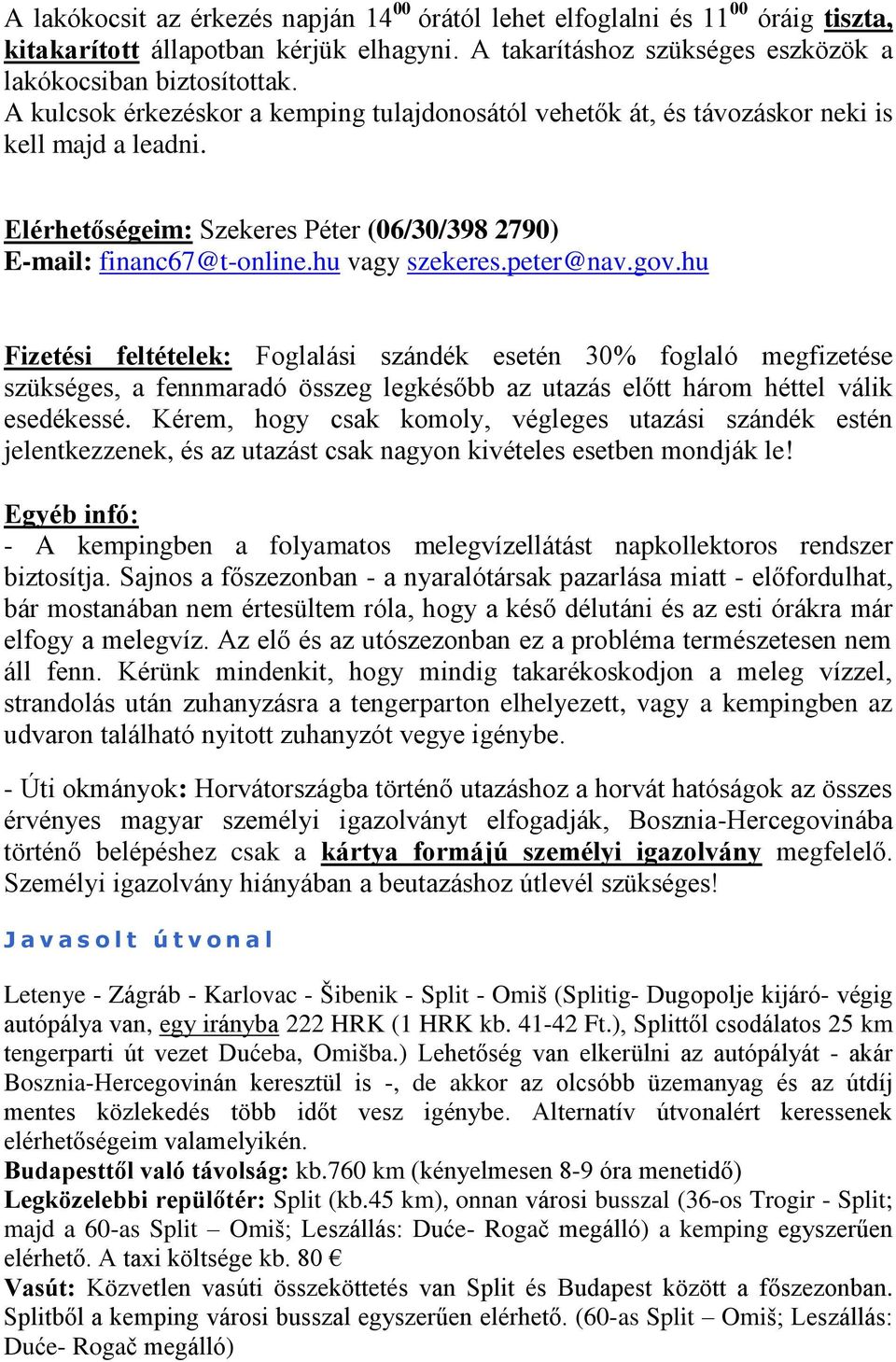 peter@nav.gov.hu Fizetési feltételek: Foglalási szándék esetén 30% foglaló megfizetése szükséges, a fennmaradó összeg legkésőbb az utazás előtt három héttel válik esedékessé.