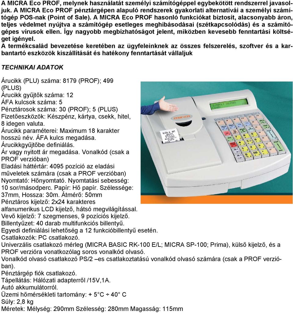 A MICRA Eco PROF hasonló funkciókat biztosít, alacsonyabb áron, teljes védelmet nyújtva a számítógép esetleges meghibásodásai (szétkapcsolódás) és a számítógépes vírusok ellen.