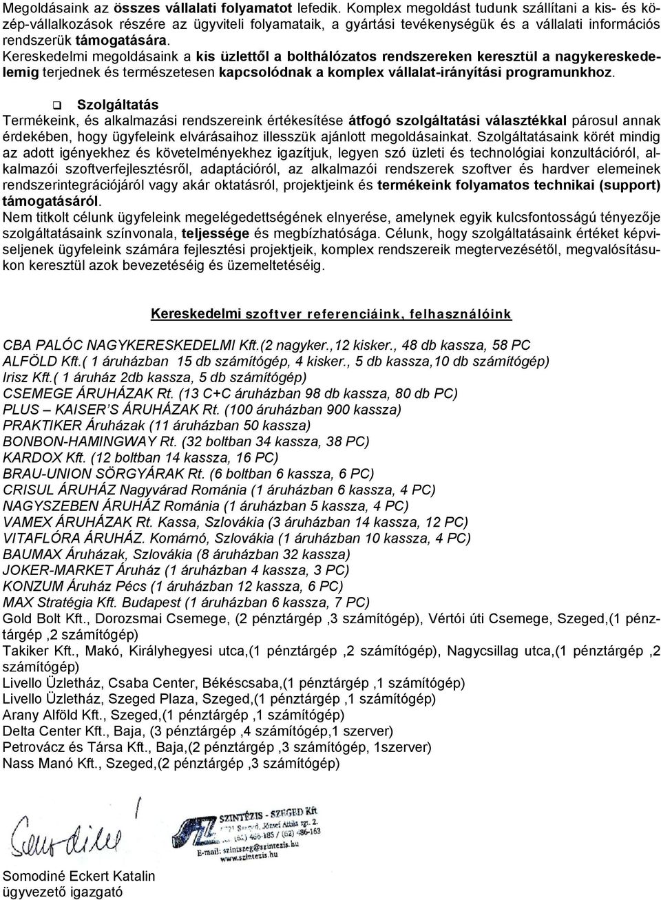 Kereskedelmi megoldásaink a kis üzlettől a bolthálózatos rendszereken keresztül a nagykereskedelemig terjednek és természetesen kapcsolódnak a komplex vállalat-irányítási programunkhoz.