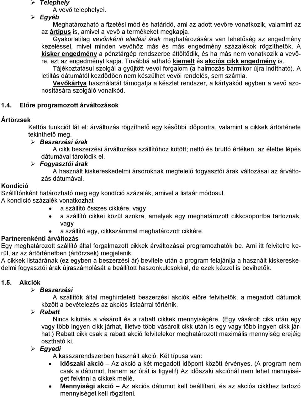 A kisker engedmény a pénztárgép rendszerbe áttöltődik, és ha más nem vonatkozik a vevőre, ezt az engedményt kapja. Továbbá adható kiemelt és akciós cikk engedmény is.
