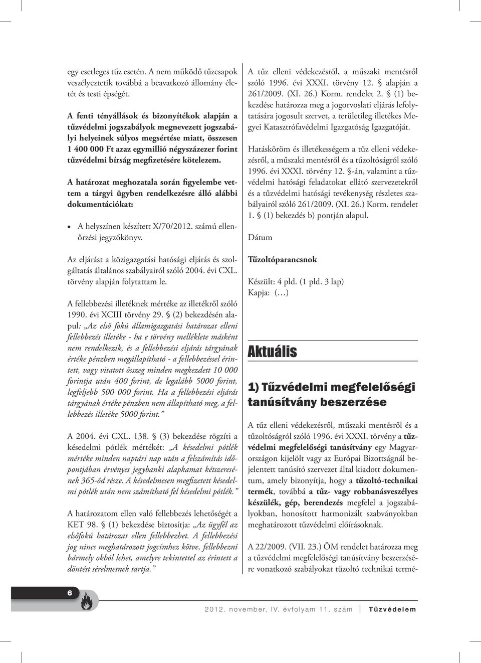 bírság megfizetésére kötelezem. A határozat meghozatala során figyelembe vettem a tárgyi ügyben rendelkezésre álló alábbi dokumentációkat: A helyszínen készített X/70/2012.