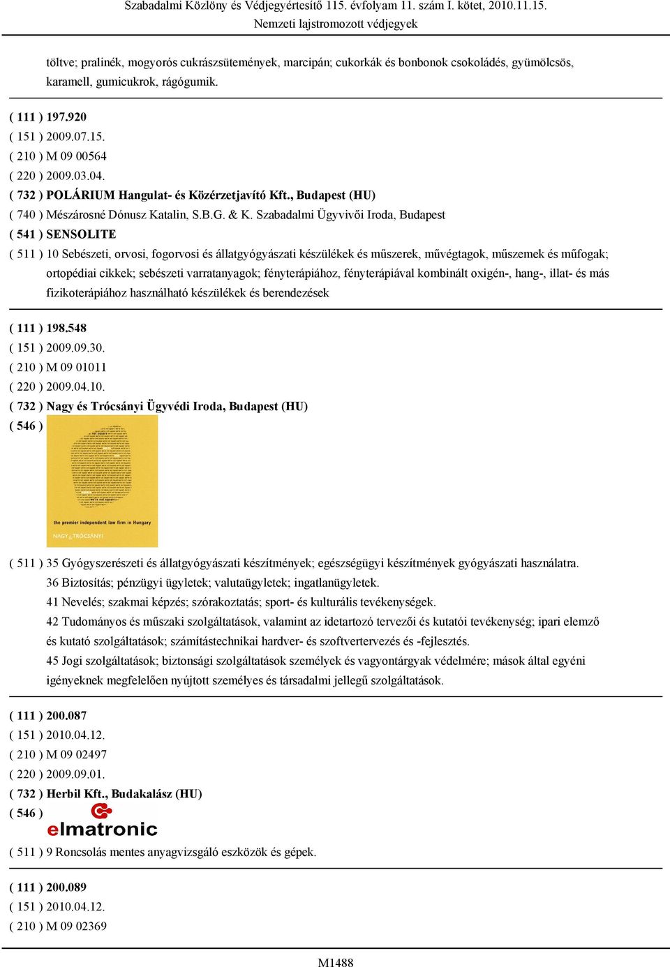 Szabadalmi Ügyvivői Iroda, Budapest ( 541 ) SENSOLITE ( 511 ) 10 Sebészeti, orvosi, fogorvosi és állatgyógyászati készülékek és műszerek, művégtagok, műszemek és műfogak; ortopédiai cikkek; sebészeti