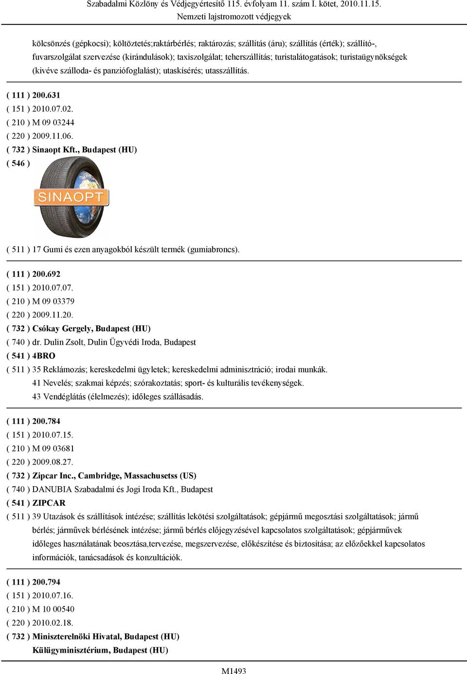 ( 732 ) Sinaopt Kft., Budapest (HU) ( 511 ) 17 Gumi és ezen anyagokból készült termék (gumiabroncs). ( 111 ) 200.692 ( 151 ) 2010.07.07. ( 210 ) M 09 03379 ( 220 ) 2009.11.20. ( 732 ) Csókay Gergely, Budapest (HU) ( 740 ) dr.