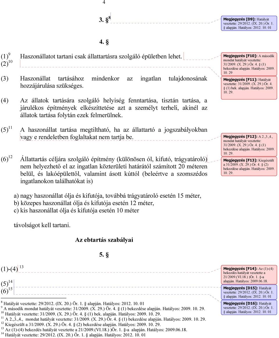(4) Az állatok tartására szolgáló helyiség fenntartása, tisztán tartása, a járulékos építmények elkészíttetése azt a személyt terheli, akinél az állatok tartása folytán ezek felmerülnek.