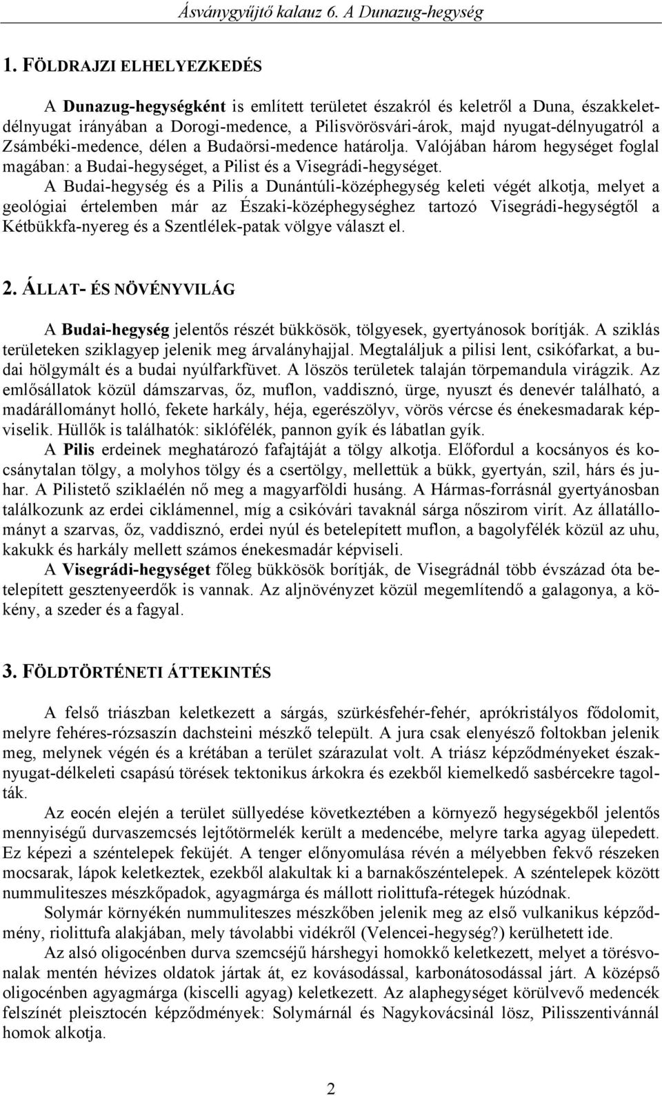 A Budai-hegység és a Pilis a Dunántúli-középhegység keleti végét alkotja, melyet a geológiai értelemben már az Északi-középhegységhez tartozó Visegrádi-hegységtől a Kétbükkfa-nyereg és a