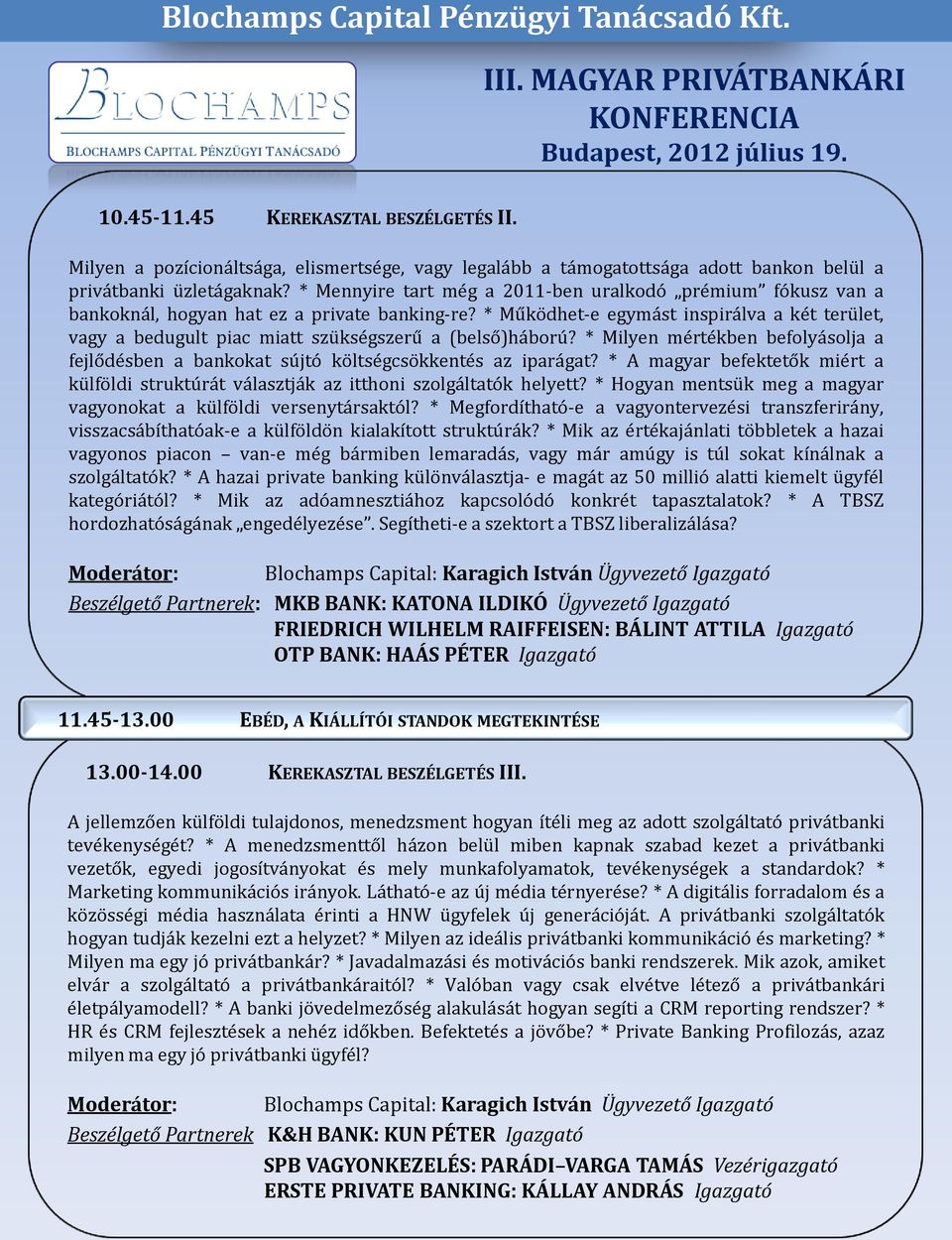 * Működhet-e egymást inspirálva a két terület, vagy a bedugult piac miatt szükségszerű a (belső)háború? * Milyen mértékben befolyásolja a fejlődésben a bankokat sújtó költségcsökkentés az iparágat?