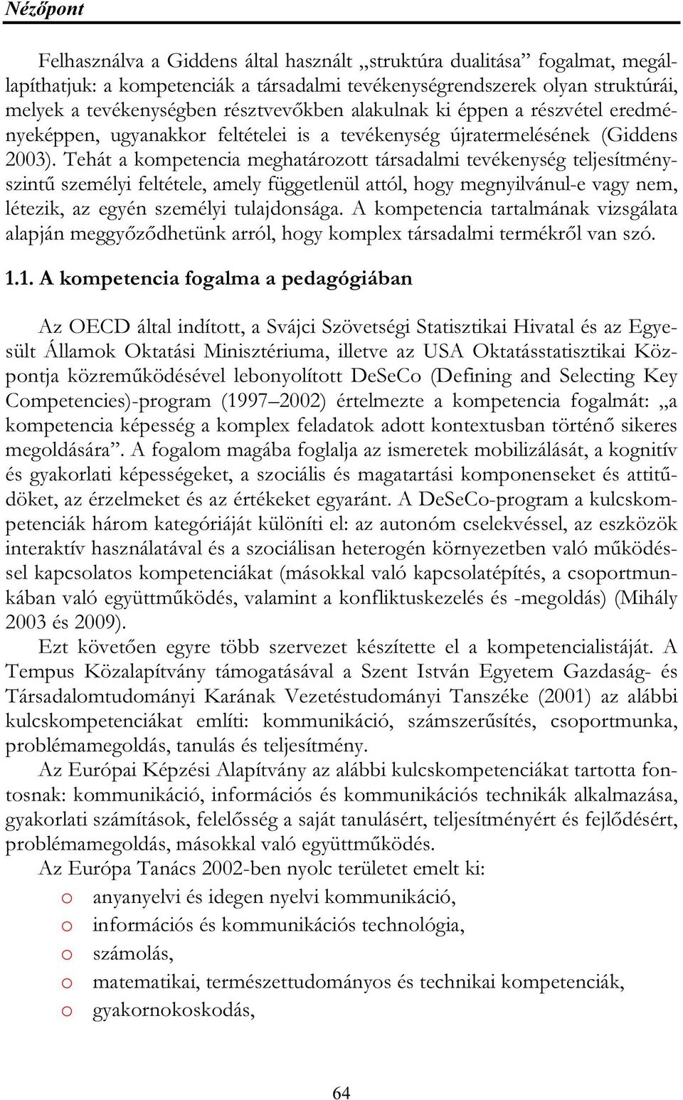 Tehát a kompetencia meghatározott társadalmi tevékenység teljesítményszintű személyi feltétele, amely függetlenül attól, hogy megnyilvánul-e vagy nem, létezik, az egyén személyi tulajdonsága.