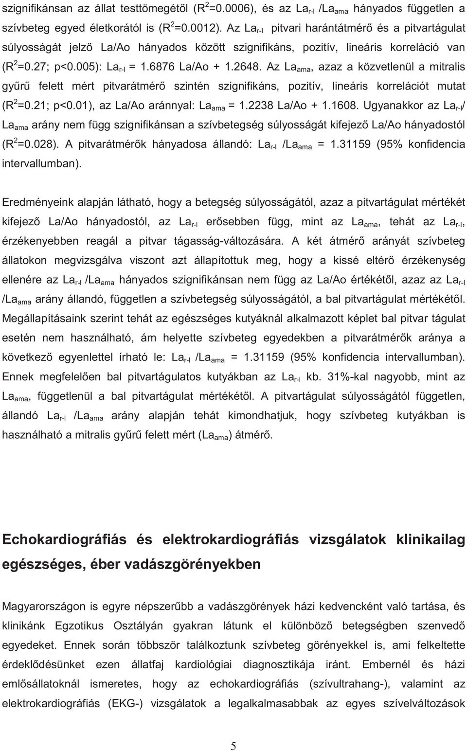 Az La ama, azaz a közvetlenül a mitralis gy r felett mért pitvarátmér szintén szignifikáns, pozitív, lineáris korrelációt mutat (R 2 =0.21; p<0.01), az La/Ao aránnyal: La ama = 1.2238 La/Ao + 1.1608.