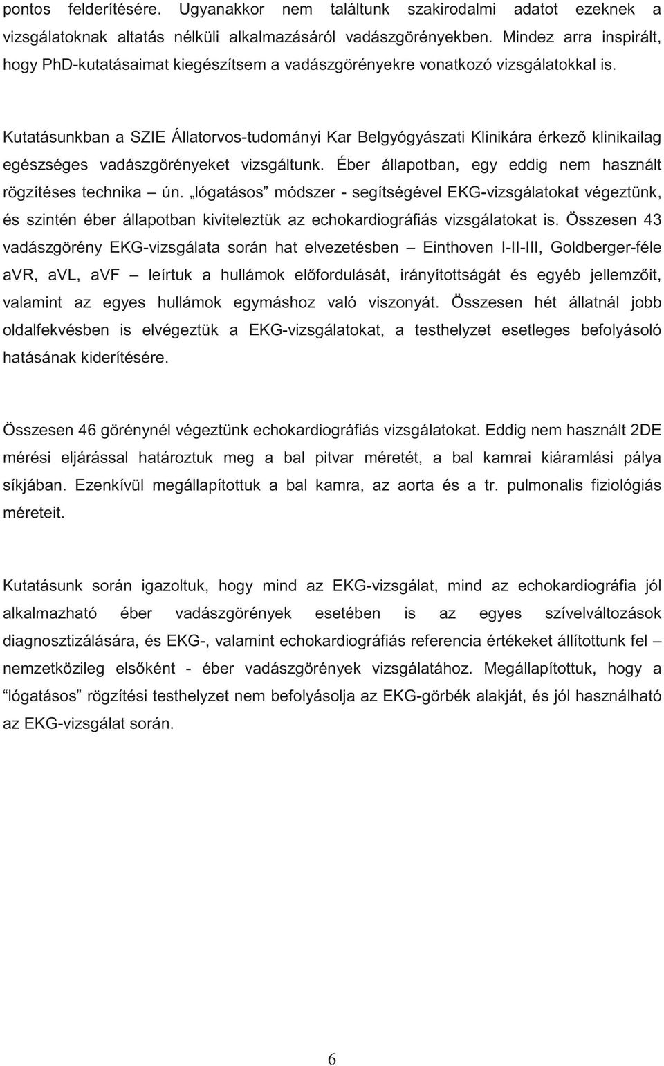 Kutatásunkban a SZIE Állatorvos-tudományi Kar Belgyógyászati Klinikára érkez klinikailag egészséges vadászgörényeket vizsgáltunk. Éber állapotban, egy eddig nem használt rögzítéses technika ún.