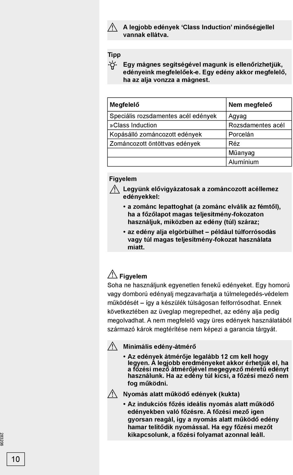Legyünk elővigyázatosak a zománcozott acéllemez edényekkel: a zománc lepattoghat (a zománc elválik az fémtől), ha a főzőlapot magas teljesítmény-fokozaton használjuk, miközben az edény (túl) száraz;