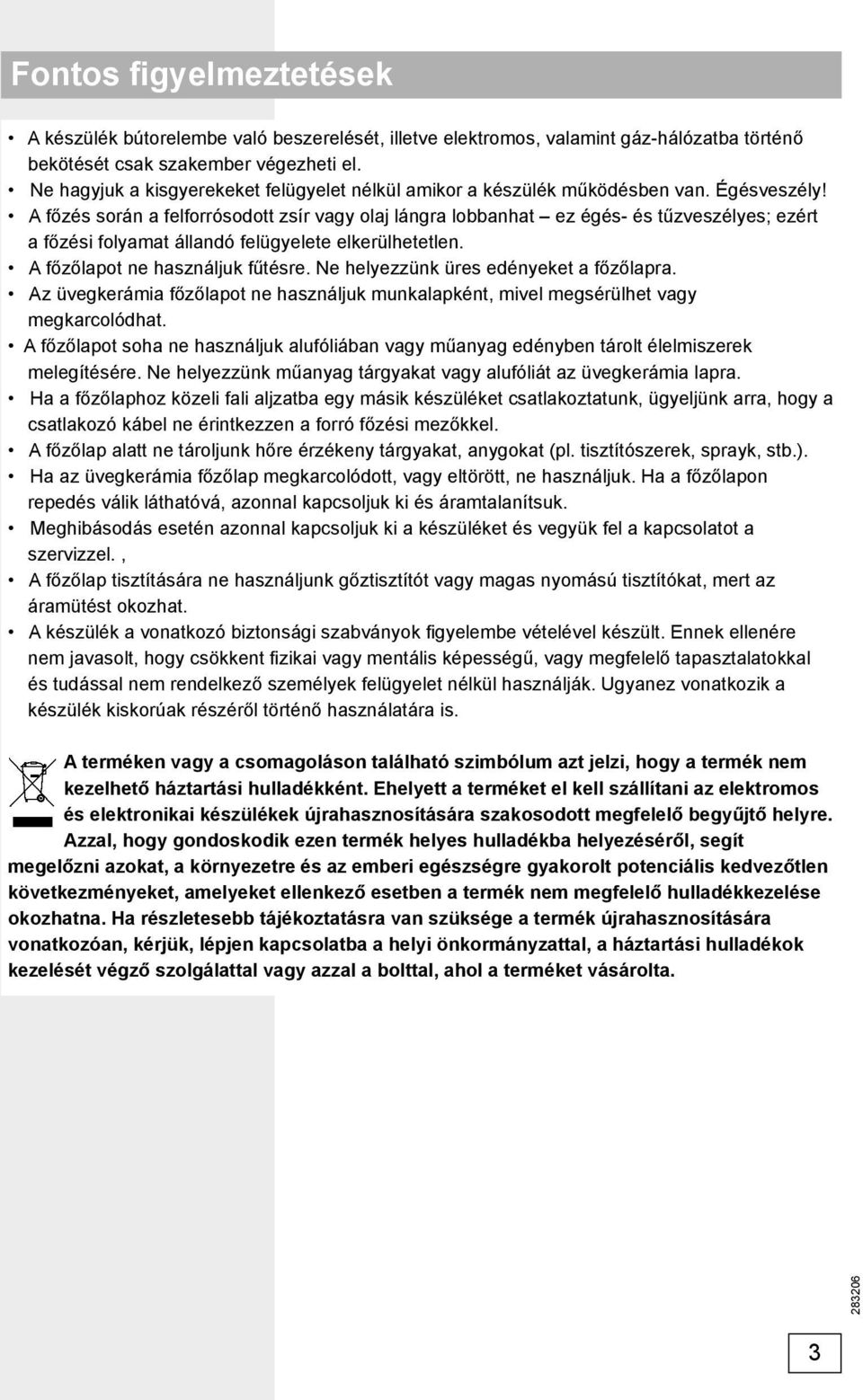 A főzés során a felforrósodott zsír vagy olaj lángra lobbanhat ez égés- és tűzveszélyes; ezért a főzési folyamat állandó felügyelete elkerülhetetlen. A főzőlapot ne használjuk fűtésre.